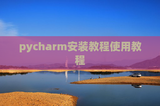pycharm安装教程使用教程